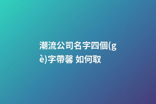 潮流公司名字四個(gè)字帶馨 如何取-第1張-公司起名-玄機(jī)派